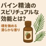 パイン精油のスピリチュアルな効能とは？自己浄化と生命力を高める“松の香り”の力