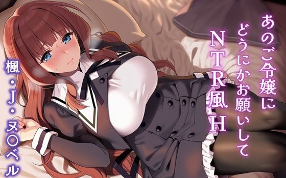 【制服】あのご令嬢にどうにかお願いしてNTR風H 楓・J・ヌ〇ベル｜-