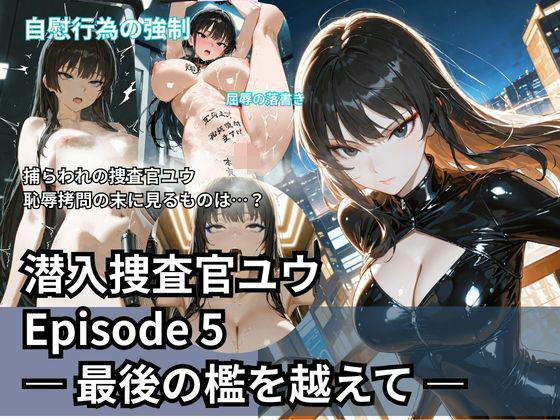 【辱め】潜入捜査官ユウ Episode 5 ― 最後の檻を越えて ―｜-