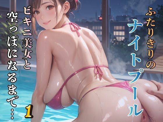 【巨乳】ふたりきりのナイトプール ビキニ美女と空っぽになるまで…1｜-