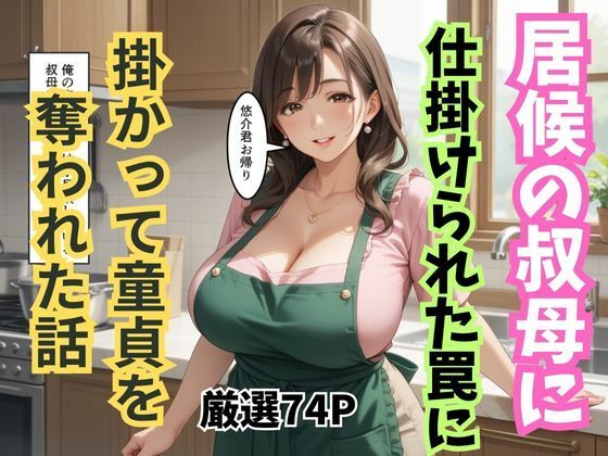 【熟女】居候の叔母に仕掛けられた罠に掛かって童貞を奪われた話｜-