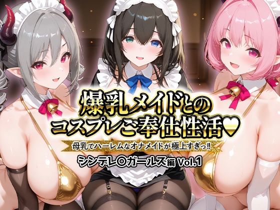 【ファンタジー】爆乳メイドとコスプレご奉仕性活〜母乳でハーレムなオナメイドが極上すぎっ！！〜シンデレ〇ガールス編vol.01｜-
