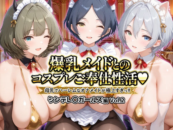 【ファンタジー】爆乳メイドとコスプレご奉仕性活〜母乳でハーレムなオナメイドが極上すぎっ！！〜シンデレ〇ガールス編vol.2｜-