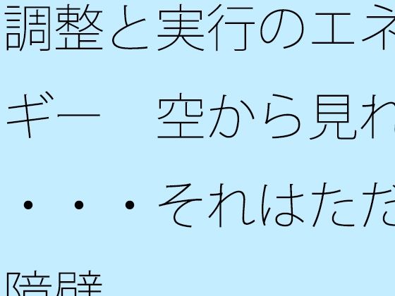【全年齢向け】調整と実行のエネルギー 空から見れば・・・それはただの障壁｜-