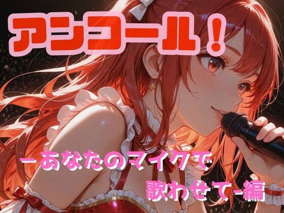 【動画・アニメーション】アンコール！-あなたのマイクで歌わせて！-編｜-