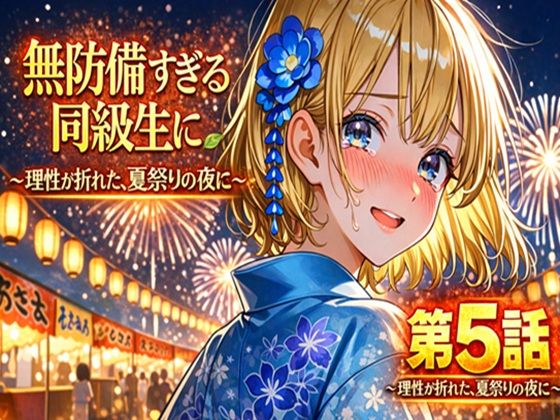 【恋愛】無防備すぎる同級生に、理性が追いつかなかった話 第5話「理性が折れた、夏祭りの夜に」｜-