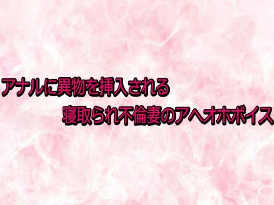 【デモ・体験版あり】アナルに異物を挿入される寝取られ不倫妻のアへオホボイス｜-