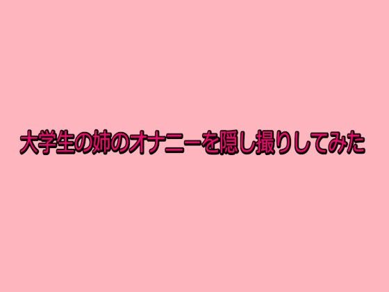 【デモ・体験版あり】大学生の姉のオナニーを隠し撮りしてみた｜-