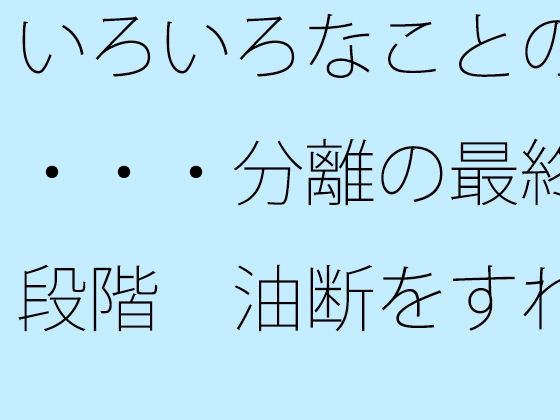 【ファンタジー】いろいろなことの・・・分離の最終段階 油断をすれば・・｜-