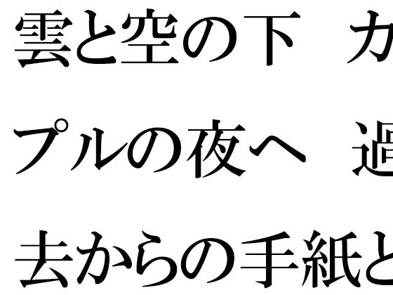 【ファンタジー】雲と空の下 カップルの夜へ 過去からの手紙と詰まる今｜-