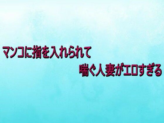 【デモ・体験版あり】マンコに指を入れられて喘ぐ人妻がエロすぎる｜-