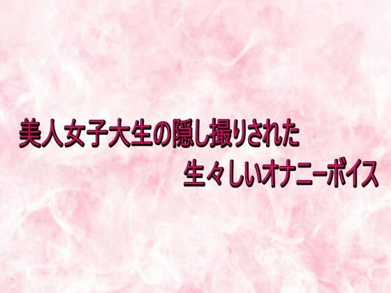 【デモ・体験版あり】美人女子大生の隠し撮りされた生々しいオナニーボイス｜-