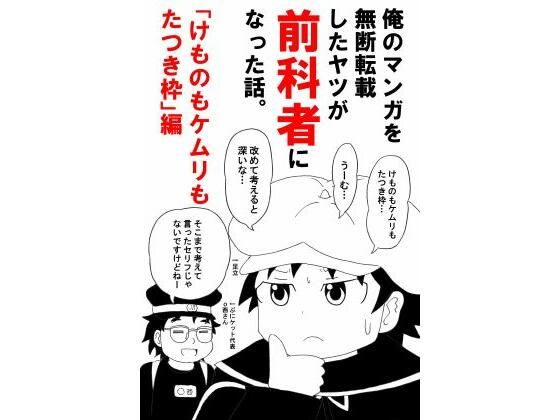 【ギャグ・コメディ】俺のマンガを無断転載したヤツが前科者になった話。けものもケムリもたつき枠編｜-俺のマンガを無断転載したヤツが前科者になった話。