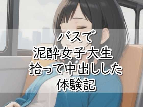 【中出し】【R18小説】バスで泥●女子大生拾って中出しした体験記｜-