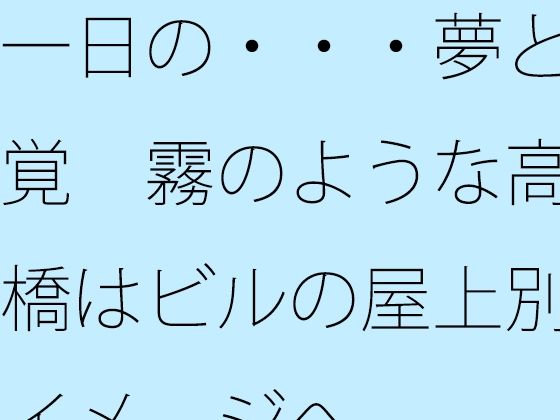 【ファンタジー】一日の・・・夢と感覚 霧のような高架橋はビルの屋上別のイメージへ｜-