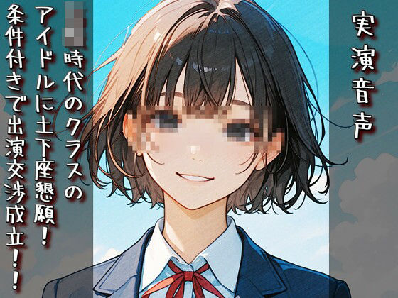 【男性向け】【実演音声】〇校時代のクラスのアイドルに土下座懇願！ 条件付きで出演交渉成立！！｜-
