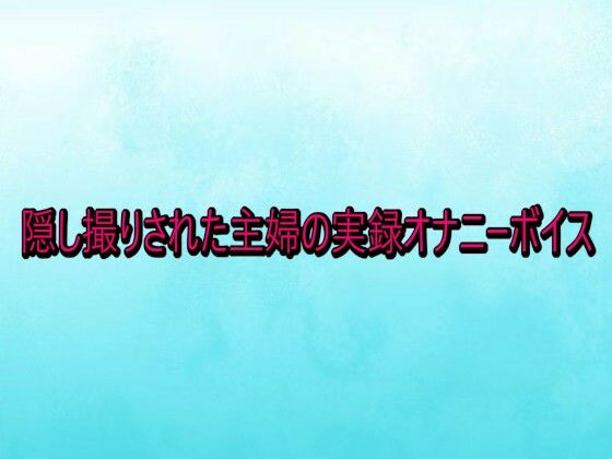 【デモ・体験版あり】隠し撮りされた主婦の実録オナニーボイス｜-