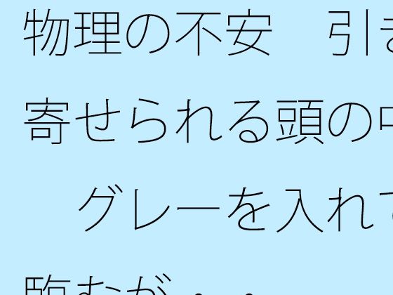【全年齢向け】物理の不安 引き寄せられる頭の中 グレーを入れて臨むが・・｜-