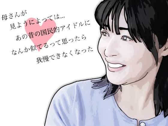 【熟女】母さんが見ようによってはあの昔の国民的アイドルに…｜-